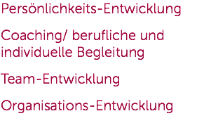 Persönlichkeits-Entwicklung Coaching/ berufliche und individuelle Begleitung Team-Entwicklung Organisations-Entwicklung