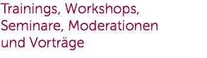 Trainings, Workshops, Seminare, Moderationen und Vorträge